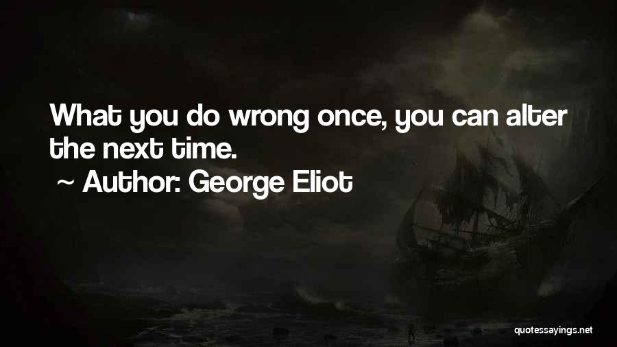 George Eliot Quotes: What You Do Wrong Once, You Can Alter The Next Time.