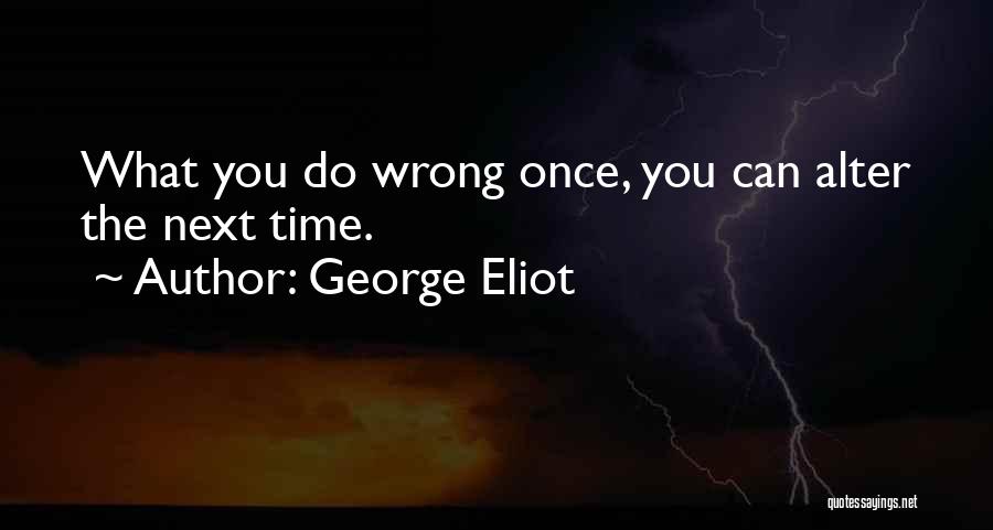 George Eliot Quotes: What You Do Wrong Once, You Can Alter The Next Time.