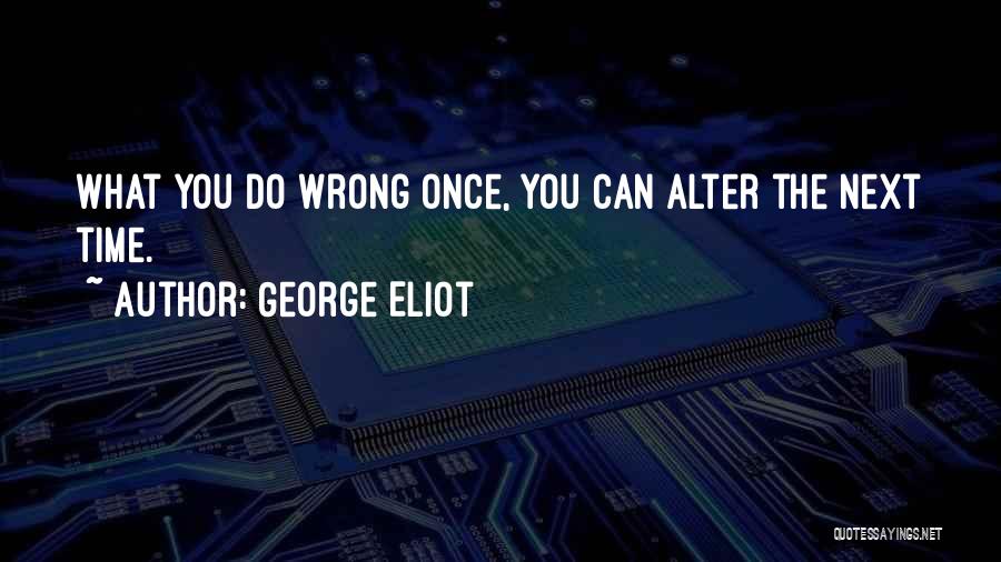 George Eliot Quotes: What You Do Wrong Once, You Can Alter The Next Time.