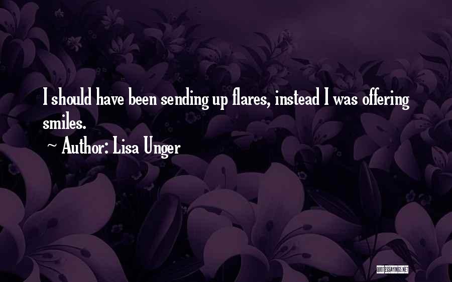 Lisa Unger Quotes: I Should Have Been Sending Up Flares, Instead I Was Offering Smiles.