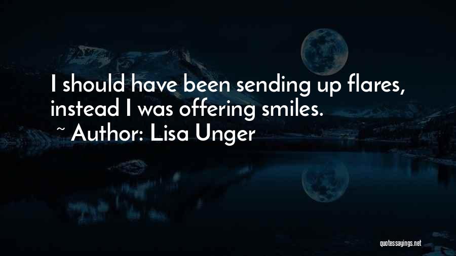 Lisa Unger Quotes: I Should Have Been Sending Up Flares, Instead I Was Offering Smiles.