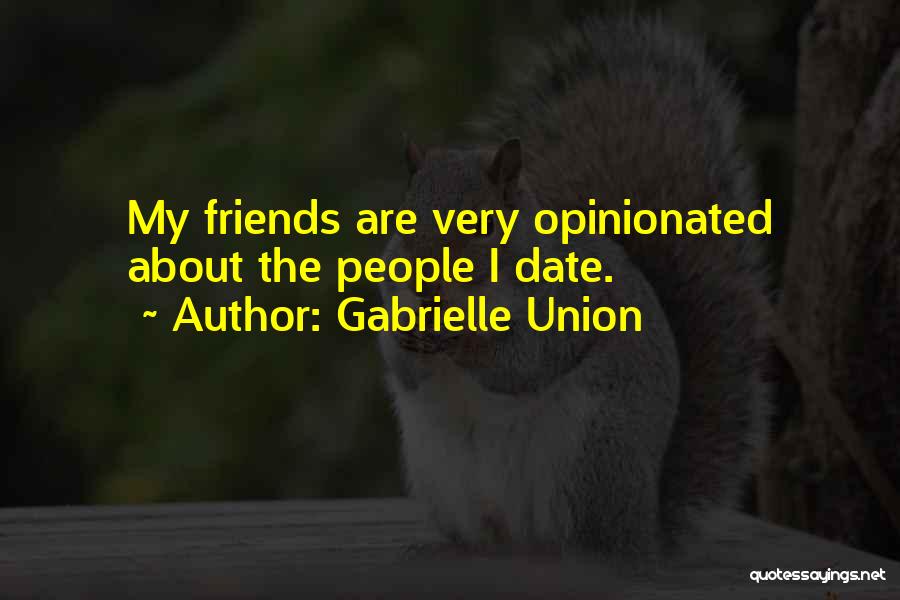 Gabrielle Union Quotes: My Friends Are Very Opinionated About The People I Date.