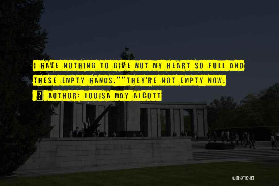 Louisa May Alcott Quotes: I Have Nothing To Give But My Heart So Full And These Empty Hands.they're Not Empty Now.
