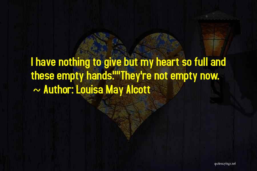 Louisa May Alcott Quotes: I Have Nothing To Give But My Heart So Full And These Empty Hands.they're Not Empty Now.