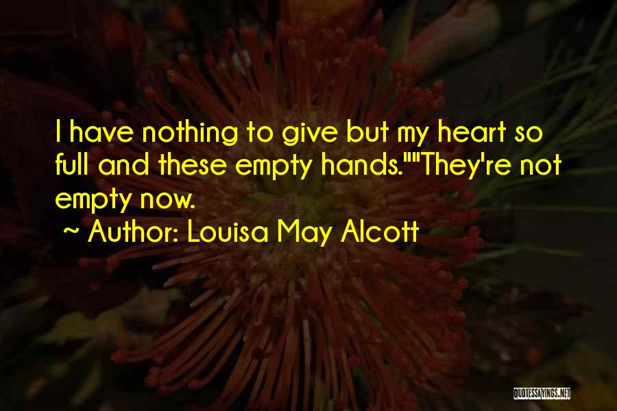 Louisa May Alcott Quotes: I Have Nothing To Give But My Heart So Full And These Empty Hands.they're Not Empty Now.