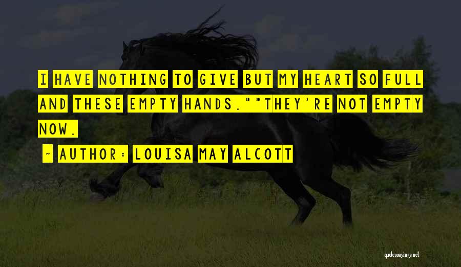 Louisa May Alcott Quotes: I Have Nothing To Give But My Heart So Full And These Empty Hands.they're Not Empty Now.