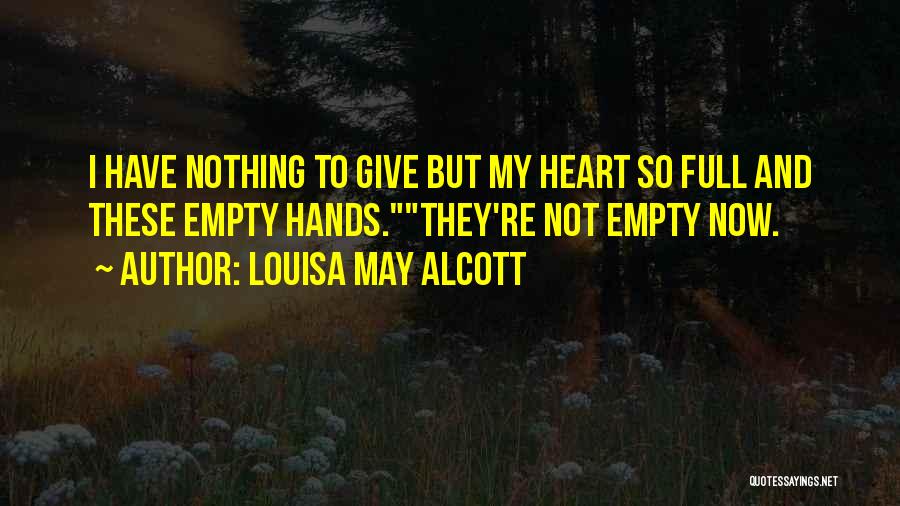 Louisa May Alcott Quotes: I Have Nothing To Give But My Heart So Full And These Empty Hands.they're Not Empty Now.