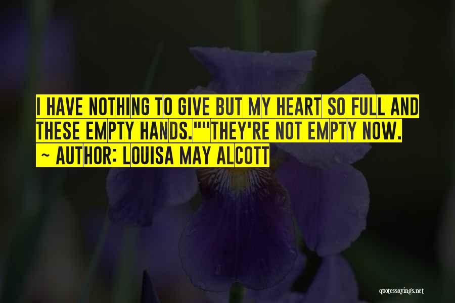 Louisa May Alcott Quotes: I Have Nothing To Give But My Heart So Full And These Empty Hands.they're Not Empty Now.