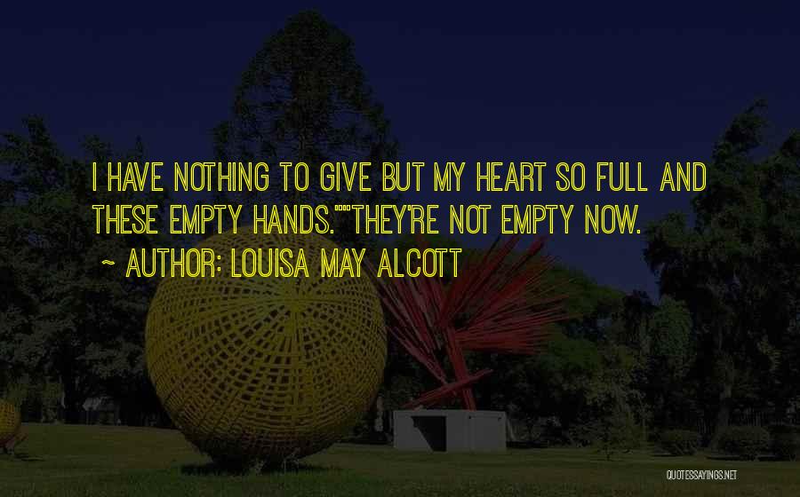 Louisa May Alcott Quotes: I Have Nothing To Give But My Heart So Full And These Empty Hands.they're Not Empty Now.
