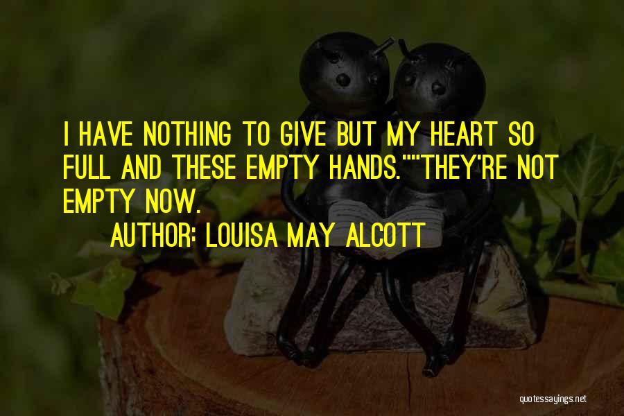 Louisa May Alcott Quotes: I Have Nothing To Give But My Heart So Full And These Empty Hands.they're Not Empty Now.
