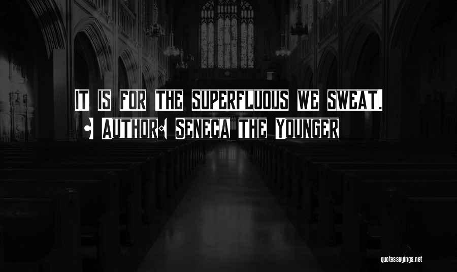 Seneca The Younger Quotes: It Is For The Superfluous We Sweat.