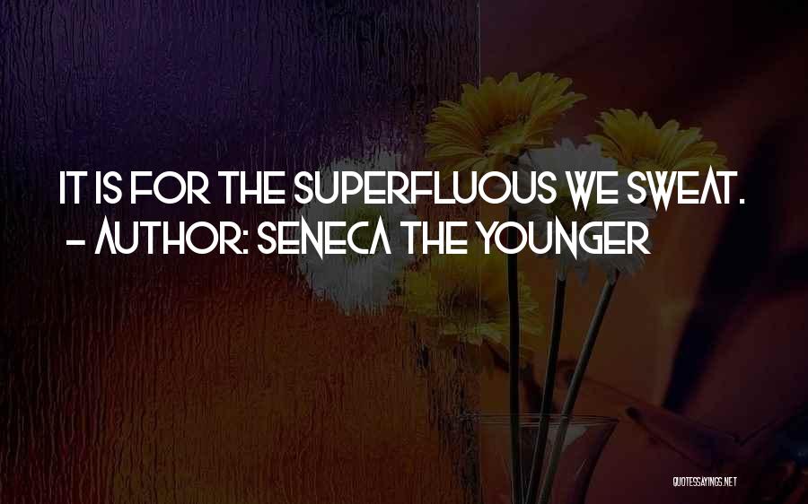 Seneca The Younger Quotes: It Is For The Superfluous We Sweat.