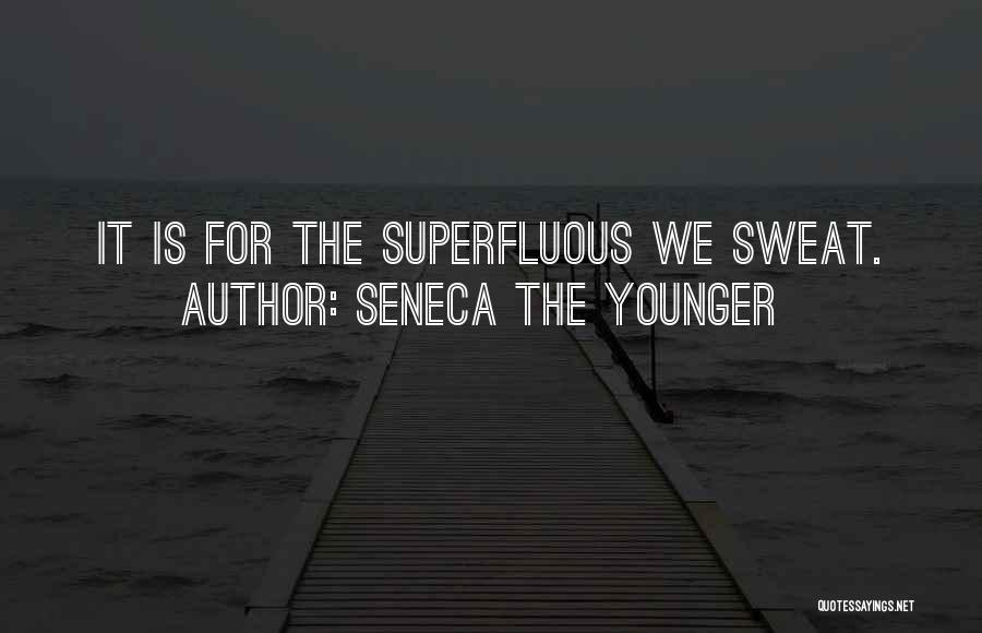 Seneca The Younger Quotes: It Is For The Superfluous We Sweat.