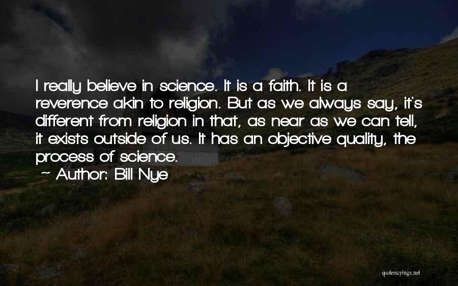 Bill Nye Quotes: I Really Believe In Science. It Is A Faith. It Is A Reverence Akin To Religion. But As We Always