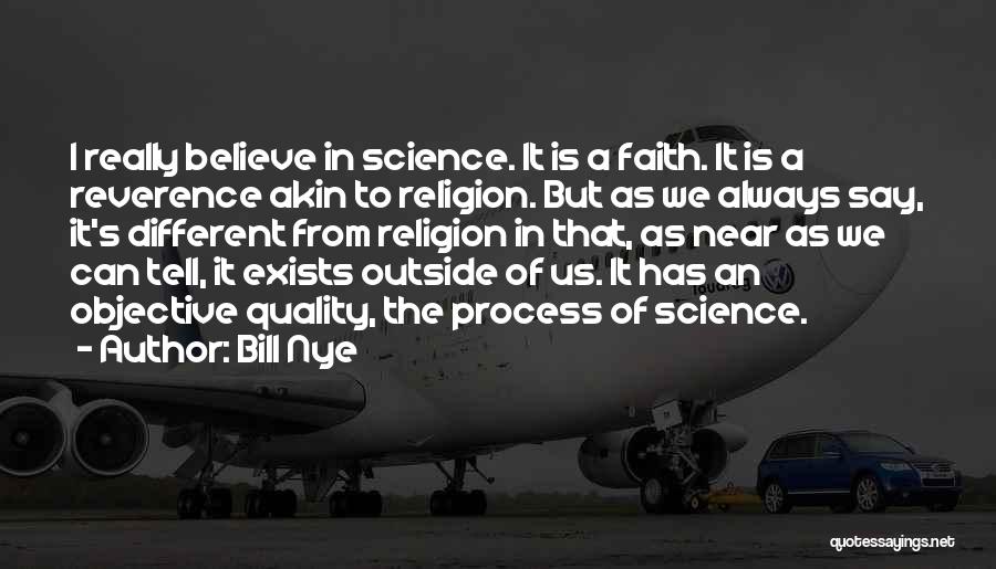 Bill Nye Quotes: I Really Believe In Science. It Is A Faith. It Is A Reverence Akin To Religion. But As We Always
