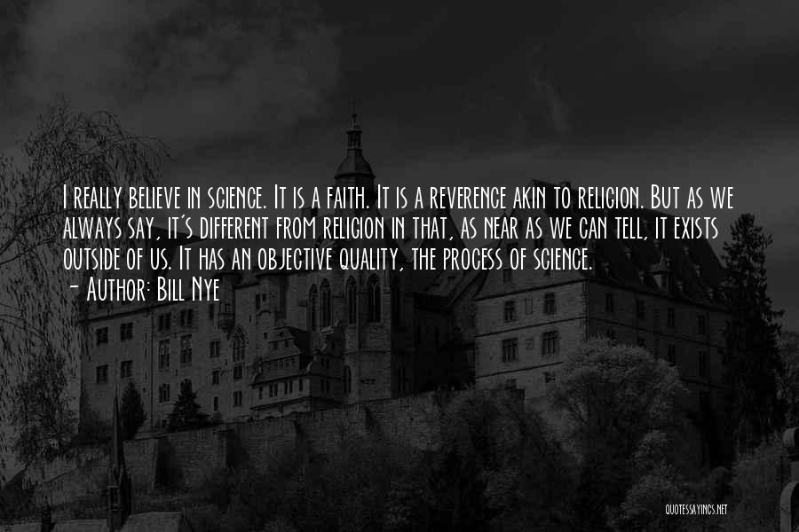 Bill Nye Quotes: I Really Believe In Science. It Is A Faith. It Is A Reverence Akin To Religion. But As We Always