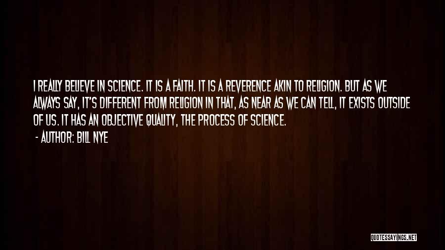 Bill Nye Quotes: I Really Believe In Science. It Is A Faith. It Is A Reverence Akin To Religion. But As We Always