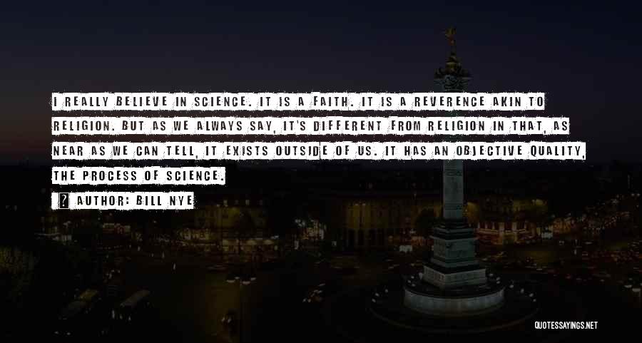 Bill Nye Quotes: I Really Believe In Science. It Is A Faith. It Is A Reverence Akin To Religion. But As We Always