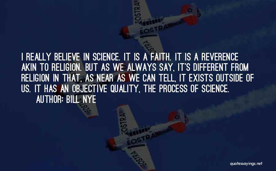 Bill Nye Quotes: I Really Believe In Science. It Is A Faith. It Is A Reverence Akin To Religion. But As We Always