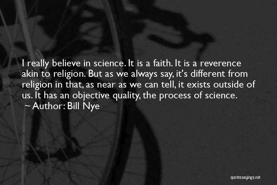 Bill Nye Quotes: I Really Believe In Science. It Is A Faith. It Is A Reverence Akin To Religion. But As We Always