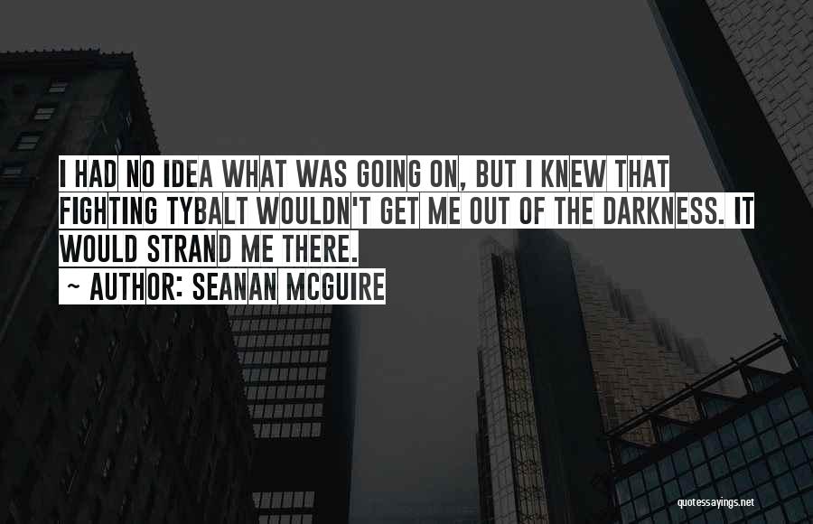 Seanan McGuire Quotes: I Had No Idea What Was Going On, But I Knew That Fighting Tybalt Wouldn't Get Me Out Of The