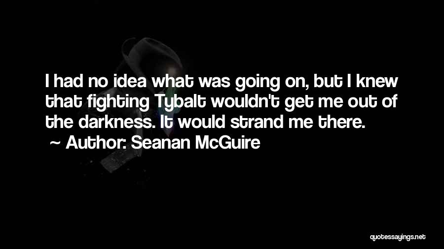 Seanan McGuire Quotes: I Had No Idea What Was Going On, But I Knew That Fighting Tybalt Wouldn't Get Me Out Of The