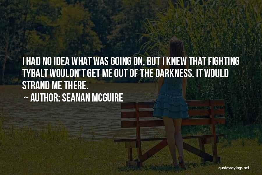 Seanan McGuire Quotes: I Had No Idea What Was Going On, But I Knew That Fighting Tybalt Wouldn't Get Me Out Of The