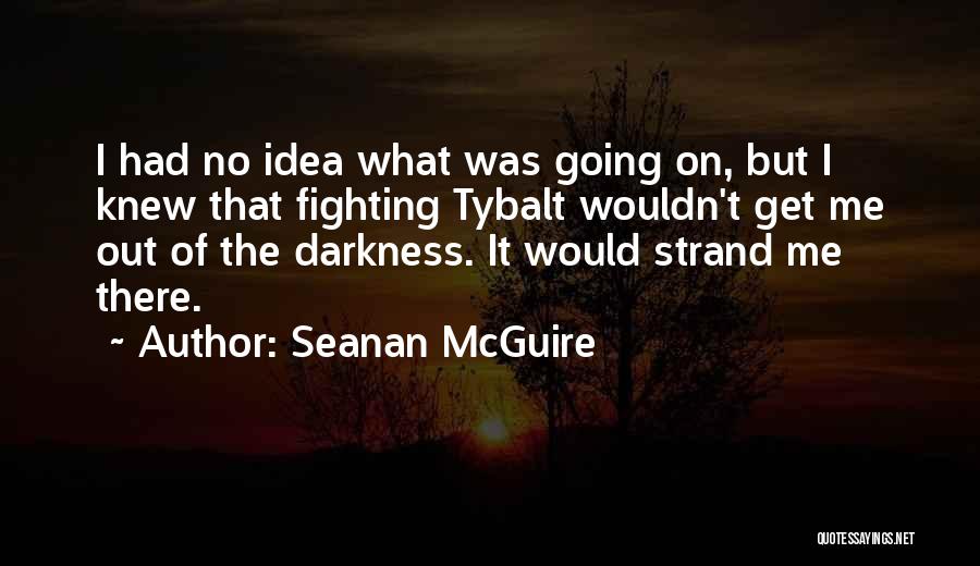 Seanan McGuire Quotes: I Had No Idea What Was Going On, But I Knew That Fighting Tybalt Wouldn't Get Me Out Of The