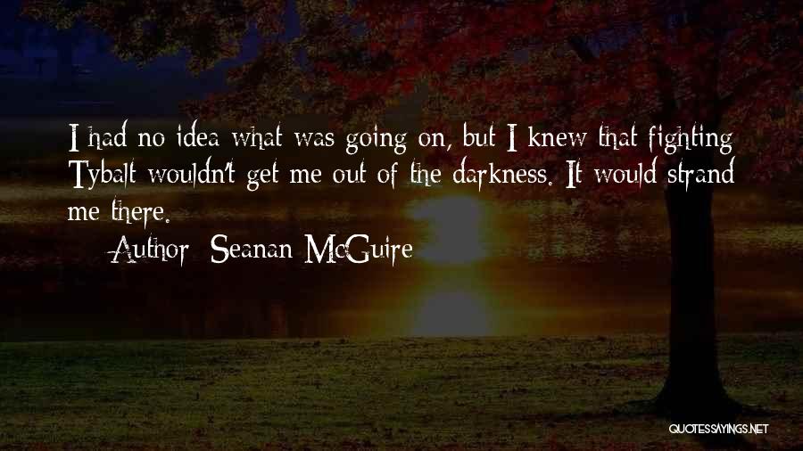 Seanan McGuire Quotes: I Had No Idea What Was Going On, But I Knew That Fighting Tybalt Wouldn't Get Me Out Of The