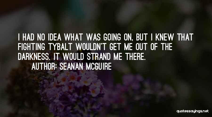 Seanan McGuire Quotes: I Had No Idea What Was Going On, But I Knew That Fighting Tybalt Wouldn't Get Me Out Of The