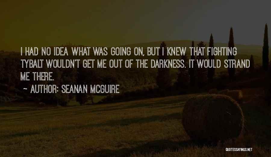 Seanan McGuire Quotes: I Had No Idea What Was Going On, But I Knew That Fighting Tybalt Wouldn't Get Me Out Of The