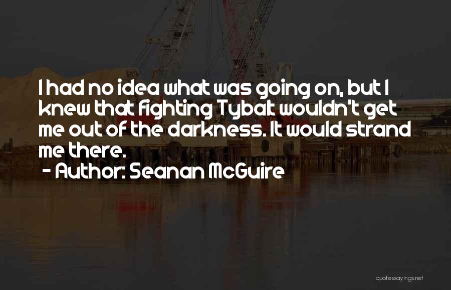 Seanan McGuire Quotes: I Had No Idea What Was Going On, But I Knew That Fighting Tybalt Wouldn't Get Me Out Of The