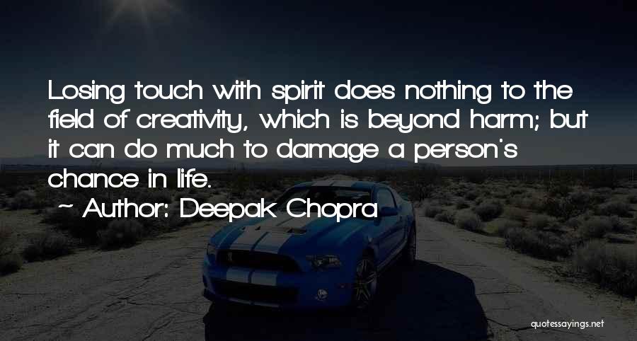 Deepak Chopra Quotes: Losing Touch With Spirit Does Nothing To The Field Of Creativity, Which Is Beyond Harm; But It Can Do Much