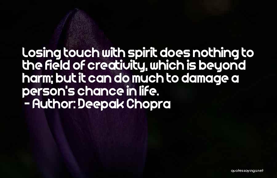 Deepak Chopra Quotes: Losing Touch With Spirit Does Nothing To The Field Of Creativity, Which Is Beyond Harm; But It Can Do Much