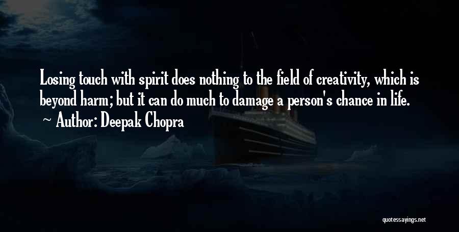 Deepak Chopra Quotes: Losing Touch With Spirit Does Nothing To The Field Of Creativity, Which Is Beyond Harm; But It Can Do Much