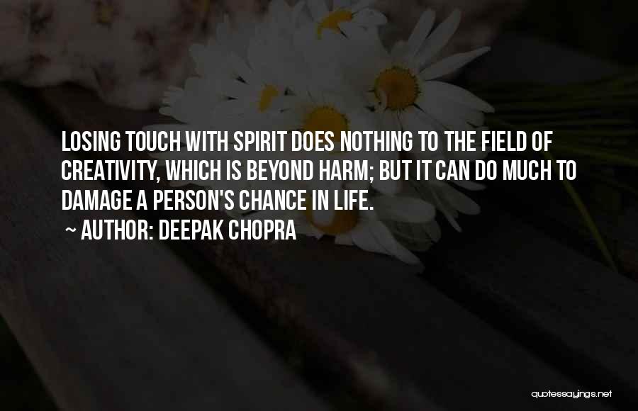 Deepak Chopra Quotes: Losing Touch With Spirit Does Nothing To The Field Of Creativity, Which Is Beyond Harm; But It Can Do Much