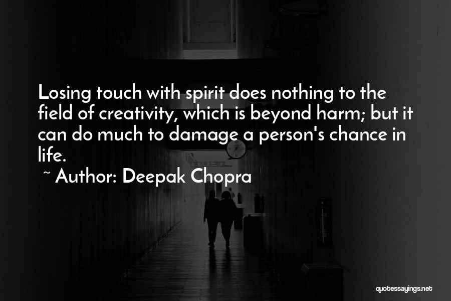 Deepak Chopra Quotes: Losing Touch With Spirit Does Nothing To The Field Of Creativity, Which Is Beyond Harm; But It Can Do Much