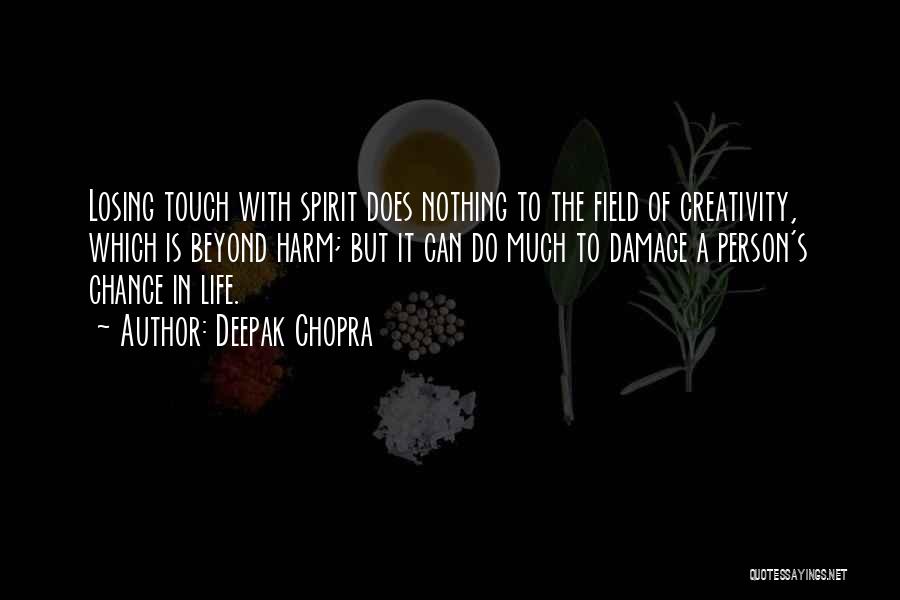 Deepak Chopra Quotes: Losing Touch With Spirit Does Nothing To The Field Of Creativity, Which Is Beyond Harm; But It Can Do Much