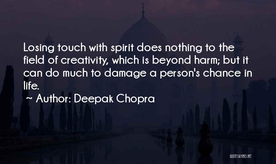 Deepak Chopra Quotes: Losing Touch With Spirit Does Nothing To The Field Of Creativity, Which Is Beyond Harm; But It Can Do Much
