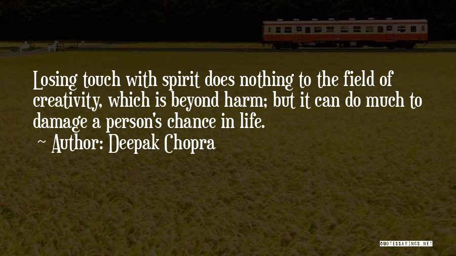 Deepak Chopra Quotes: Losing Touch With Spirit Does Nothing To The Field Of Creativity, Which Is Beyond Harm; But It Can Do Much