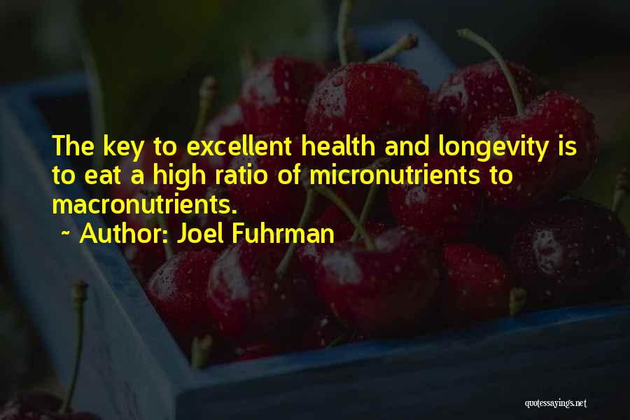 Joel Fuhrman Quotes: The Key To Excellent Health And Longevity Is To Eat A High Ratio Of Micronutrients To Macronutrients.