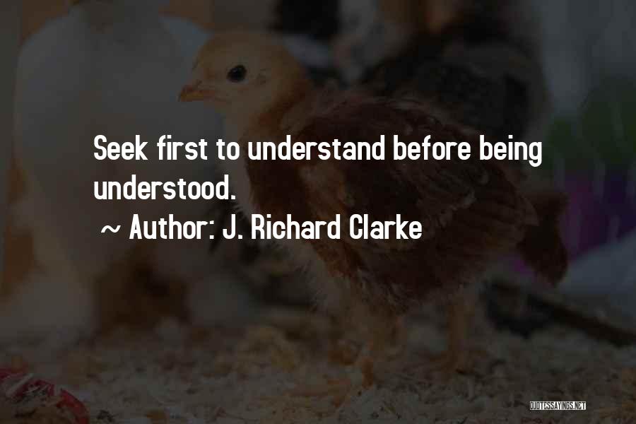 J. Richard Clarke Quotes: Seek First To Understand Before Being Understood.