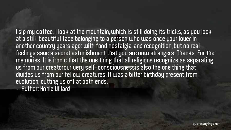 Annie Dillard Quotes: I Sip My Coffee. I Look At The Mountain, Which Is Still Doing Its Tricks, As You Look At A