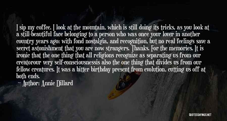 Annie Dillard Quotes: I Sip My Coffee. I Look At The Mountain, Which Is Still Doing Its Tricks, As You Look At A