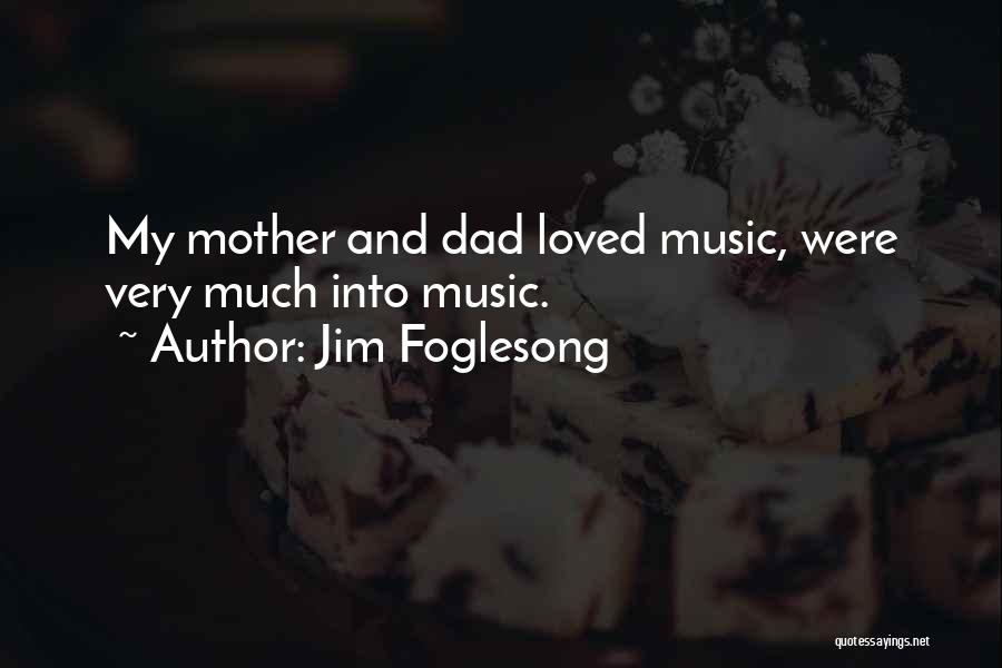 Jim Foglesong Quotes: My Mother And Dad Loved Music, Were Very Much Into Music.