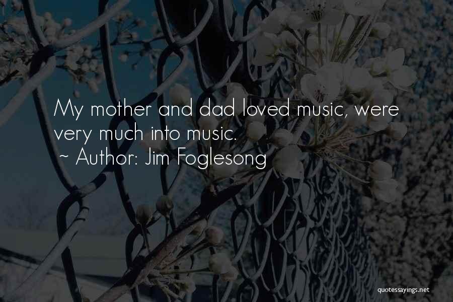 Jim Foglesong Quotes: My Mother And Dad Loved Music, Were Very Much Into Music.