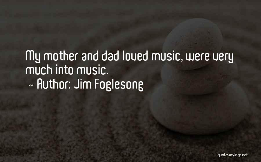 Jim Foglesong Quotes: My Mother And Dad Loved Music, Were Very Much Into Music.
