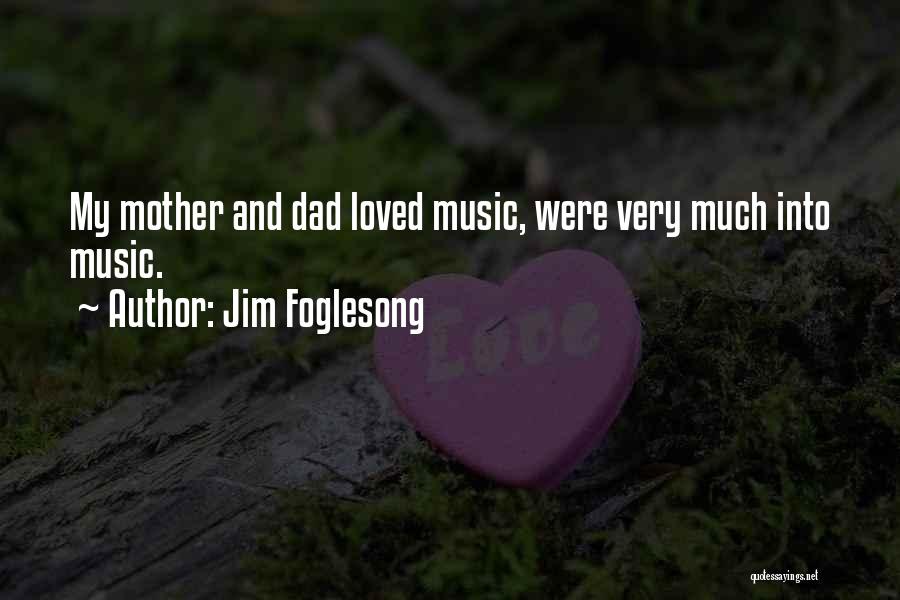 Jim Foglesong Quotes: My Mother And Dad Loved Music, Were Very Much Into Music.