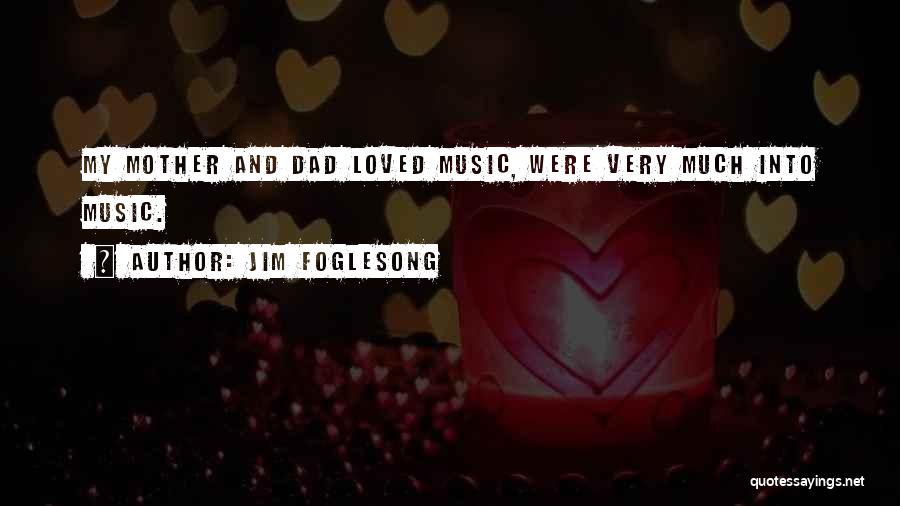 Jim Foglesong Quotes: My Mother And Dad Loved Music, Were Very Much Into Music.