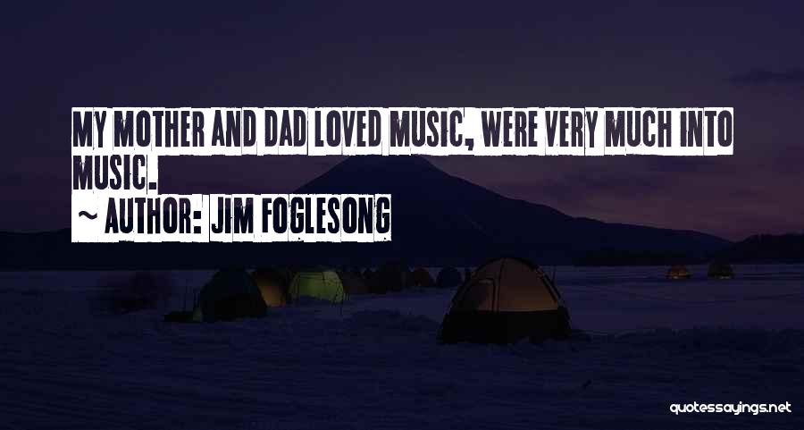 Jim Foglesong Quotes: My Mother And Dad Loved Music, Were Very Much Into Music.